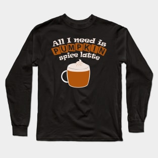 All I need is pumpkin spice latte Long Sleeve T-Shirt